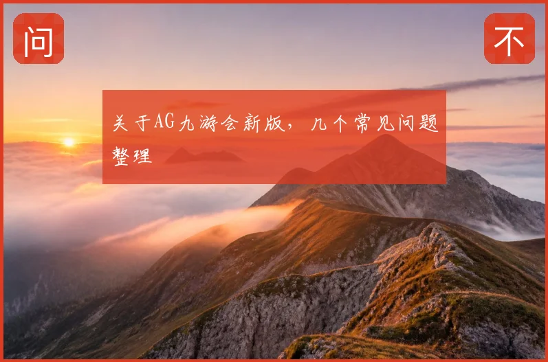 关于AG九游会新版,几个常见问题整理