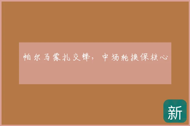 帕尔马蒙扎交锋，中场轮换保核心