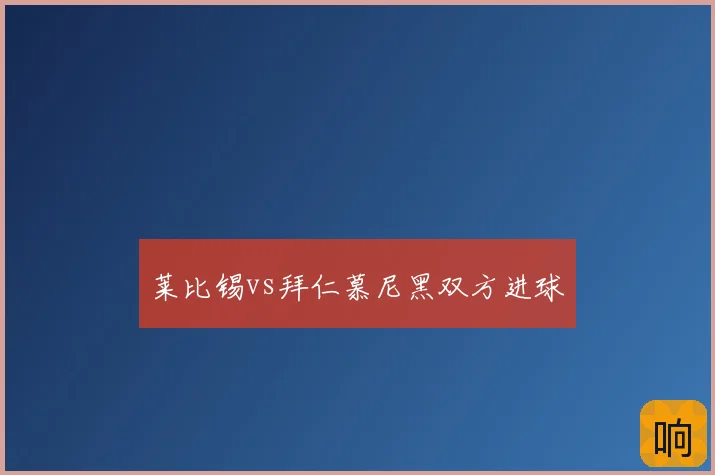 莱比锡vs拜仁慕尼黑双方进球
