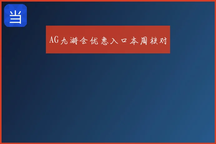 AG九游会优惠入口本周核对