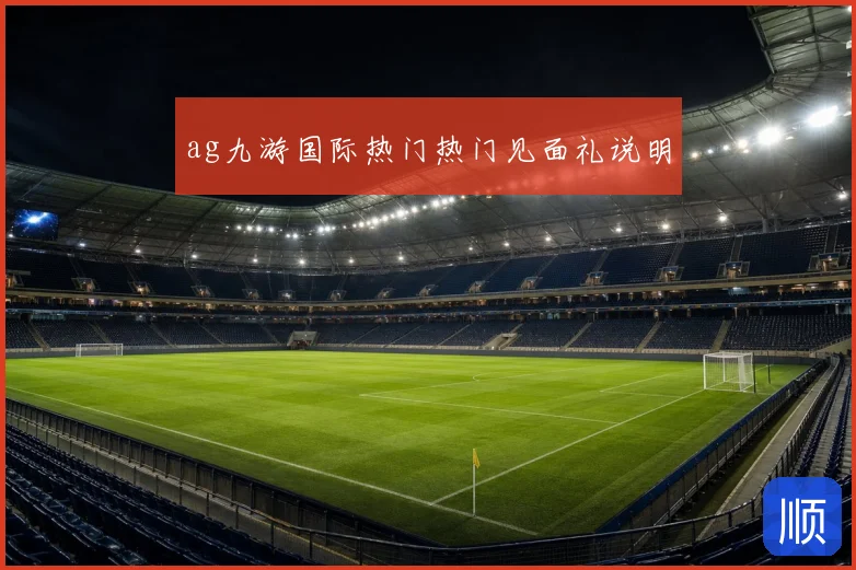 ag九游国际热门热门见面礼说明