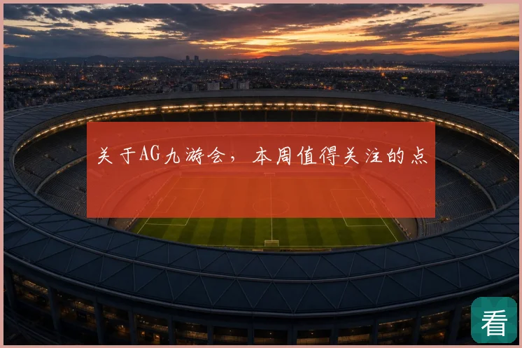 关于AG九游会，本周值得关注的点