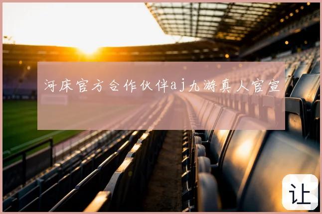 河床官方合作伙伴aj九游真人官宣